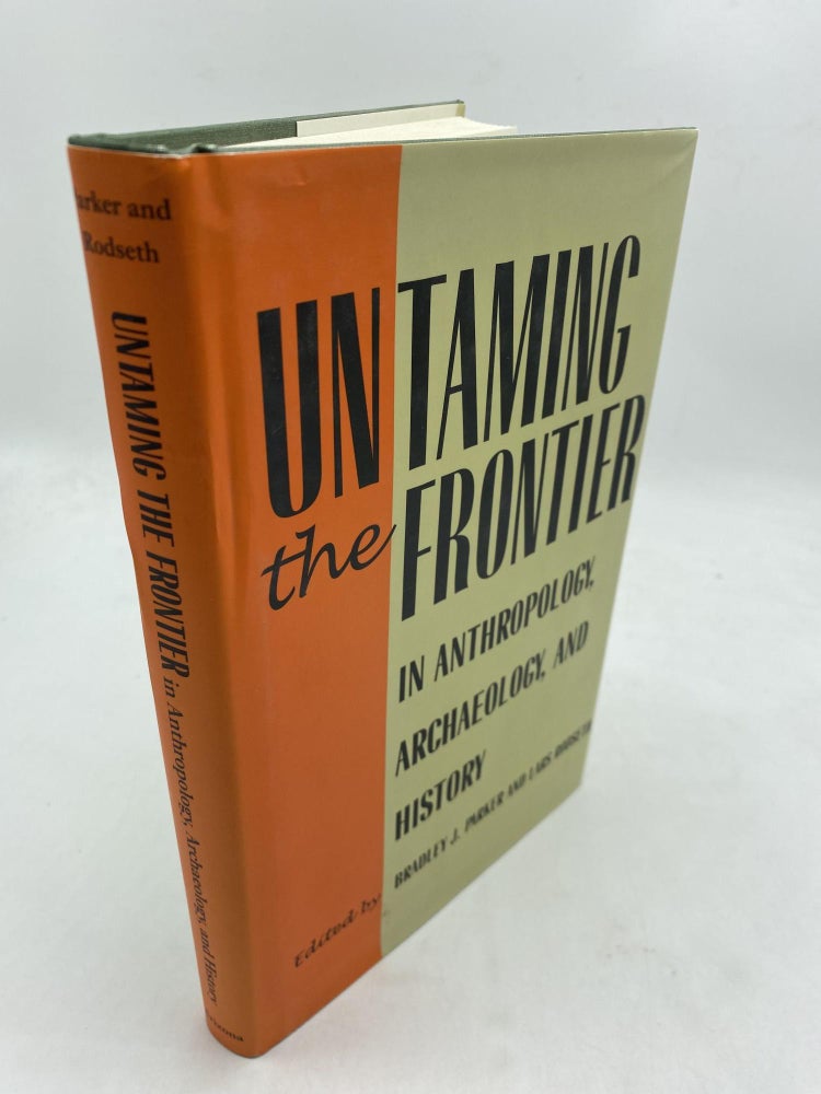 Item #10148 Untaming the Frontier in Anthropology, Archaeology, and History. Lars Rodseth Bradley J. Parker.