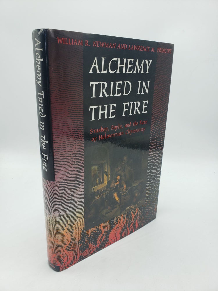 Item #10537 Alchemy Tried in the Fire: Starkey, Boyle, and the Fate of Helmontian Chymistry. Lawrence M. Principe William R. Newman.