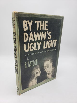 Item #10648 By the Dawn's Ugly Light: A Pictorial Study of the Hangover. R. Taylor