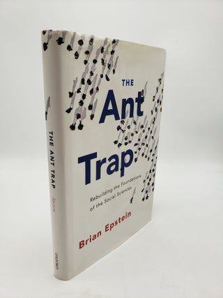Item #10708 The Ant Trap: Rebuilding the Foundations of the Social Sciences. Brian Epstein