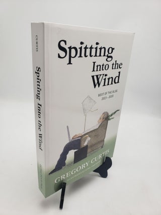 Item #11312 Spitting Into The Wind: Best Of The Blog 2013 - 2018. Gregory Curtis