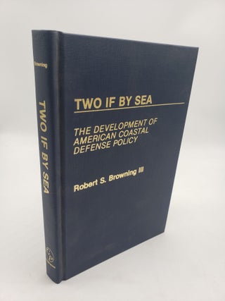 Item #11396 Two If by Sea: The Development of American Coastal Defense Policy. Robert S. Browning...
