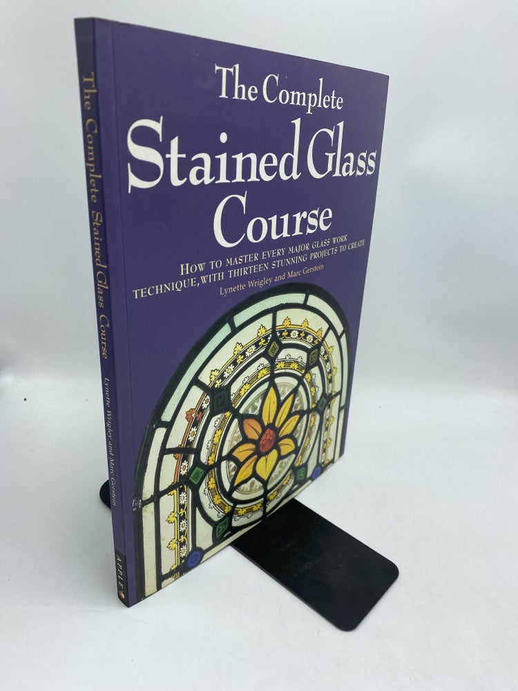 Item #11576 The Complete Stained Glass Course : How to Master Every Major Glass Work Technique, with Thirteen Stunning Projects to Create. Lynette Wrigley, Marc Gerstein.