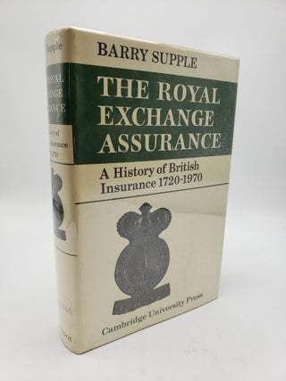 Item #3515 The Royal Exchange Assurance: A History of British Insurance 1720-1970. Barry Supple