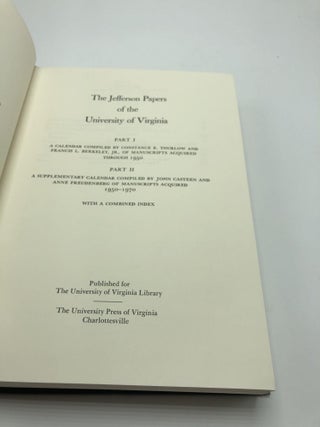 Jefferson Papers of the University of Virginia: A Calendar of Manuscripts. Part I. A Calendar Compiled by Constance E. Thurlow and Francis L. Berkeley, Jr. of Manusripts Acquired through 1950. Part II. A Supplementary Calendar Compiled by John Casteen and Anne Freudenberg of Manuscripts Acquired 1950-1970, with a Combined Index.