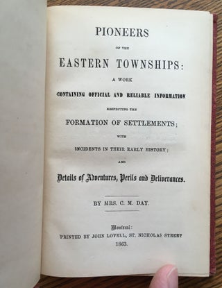 Pioneers of the Eastern Townships: A Work Containing Official and Reliable Information Respecting the Formation of Settlements, with Incidents in Their Early History, and Details of Adventures, Perils and Deliverances