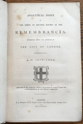 Analytical Index to the Series of Records Known as the Remembrancia. Preserved among the Archives of The City of London. a.d. 1579-1664.