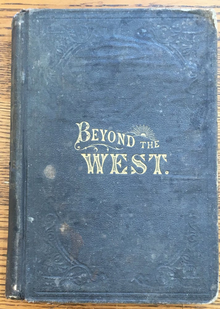 Item #6334 Beyond the West: Containing An Account Of Two Years' Travel In That Other Half Of Our Great Continent Far Beyond The Old West. George W. Pine.