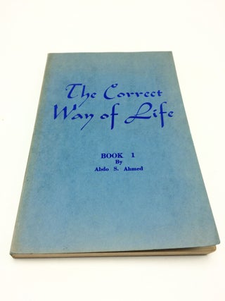 Item #6832 The Correct Way of Life Book 1: An Interpretation of Mohammed's Teachings. Abdo S. Ahmed