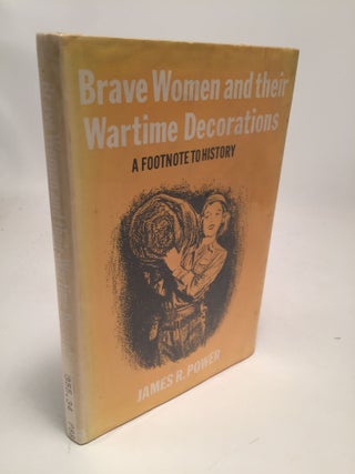 Item #7604 Brave Women and their Wartime Decorations: A Footnote to History. James R. Power