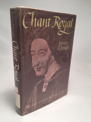 Item #7935 Chant Royal: The Life of Louis XI King of France. James Cleugh