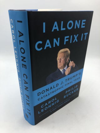 Item #9309 I Alone Can Fix It: Donald J. Trumps Catastrophic Final Year. Philip Rucker Carol Leonnig